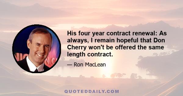 His four year contract renewal: As always, I remain hopeful that Don Cherry won't be offered the same length contract.