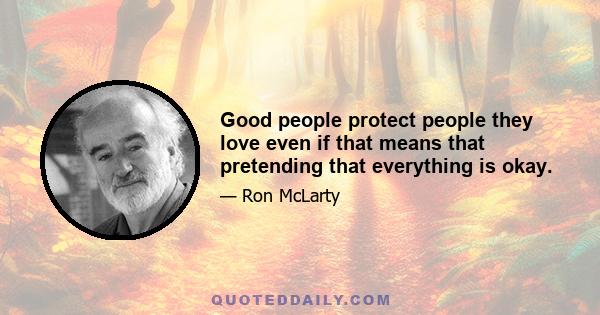 Good people protect people they love even if that means that pretending that everything is okay.