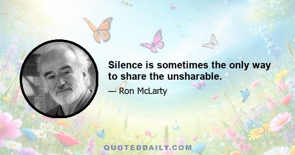 Silence is sometimes the only way to share the unsharable.