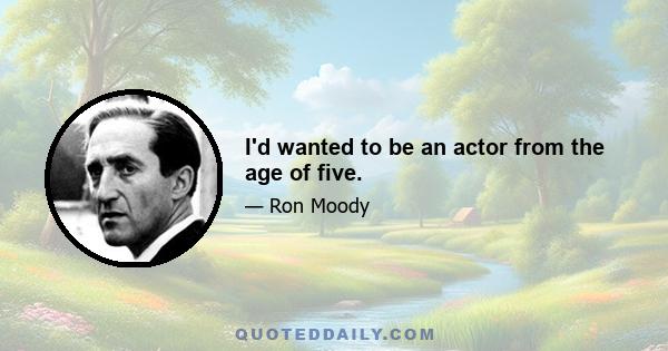 I'd wanted to be an actor from the age of five.