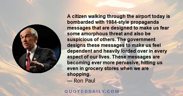 A citizen walking through the airport today is bombarded with 1984-style propaganda messages that are designed to make us fear some amorphous threat and also be suspicious of others. The government designs these