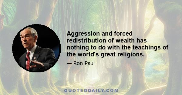 Aggression and forced redistribution of wealth has nothing to do with the teachings of the world's great religions.