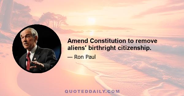 Amend Constitution to remove aliens' birthright citizenship.