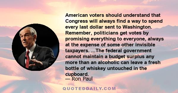 American voters should understand that Congress will always find a way to spend every last dollar sent to Washington. Remember, politicians get votes by promising everything to everyone, always at the expense of some