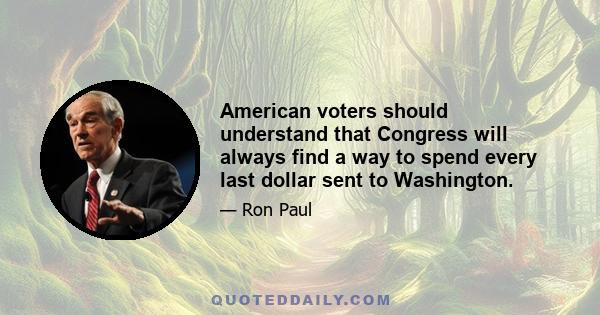 American voters should understand that Congress will always find a way to spend every last dollar sent to Washington.