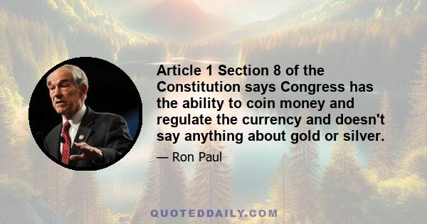 Article 1 Section 8 of the Constitution says Congress has the ability to coin money and regulate the currency and doesn't say anything about gold or silver.