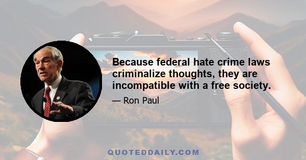 Because federal hate crime laws criminalize thoughts, they are incompatible with a free society.