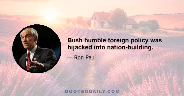 Bush humble foreign policy was hijacked into nation-building.