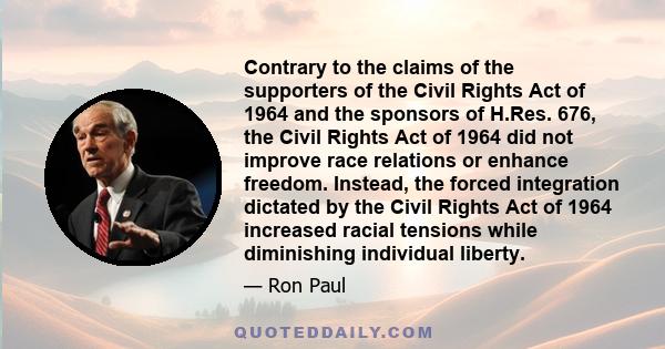 Contrary to the claims of the supporters of the Civil Rights Act of 1964 and the sponsors of H.Res. 676, the Civil Rights Act of 1964 did not improve race relations or enhance freedom. Instead, the forced integration