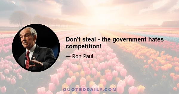 Don't steal - the government hates competition!