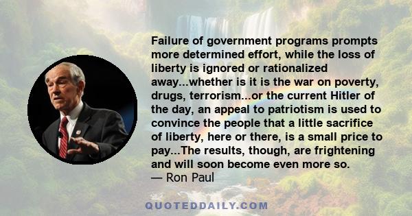 Failure of government programs prompts more determined effort, while the loss of liberty is ignored or rationalized away...whether is it is the war on poverty, drugs, terrorism...or the current Hitler of the day, an