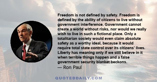 Freedom is not defined by safety. Freedom is defined by the ability of citizens to live without government interference. Government cannot create a world without risks, nor would we really wish to live in such a