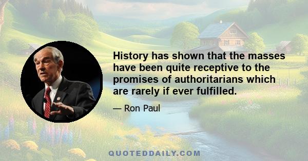 History has shown that the masses have been quite receptive to the promises of authoritarians which are rarely if ever fulfilled.