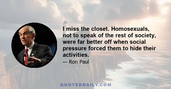 I miss the closet. Homosexuals, not to speak of the rest of society, were far better off when social pressure forced them to hide their activities.