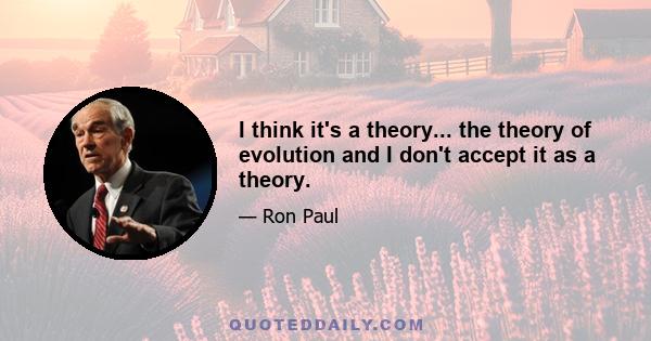 I think it's a theory... the theory of evolution and I don't accept it as a theory.