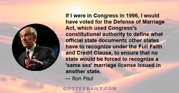 If I were in Congress in 1996, I would have voted for the Defense of Marriage Act, which used Congress's constitutional authority to define what official state documents other states have to recognize under the Full