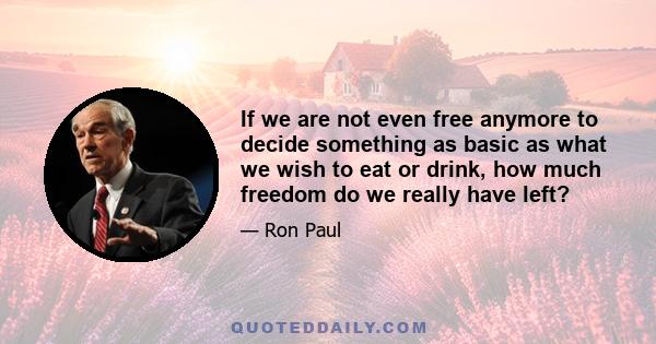 If we are not even free anymore to decide something as basic as what we wish to eat or drink, how much freedom do we really have left?