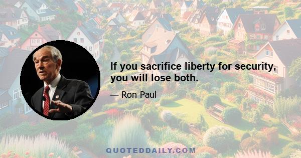 If you sacrifice liberty for security, you will lose both.