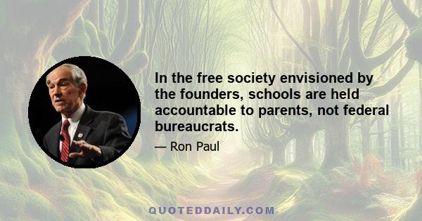 In the free society envisioned by the founders, schools are held accountable to parents, not federal bureaucrats.