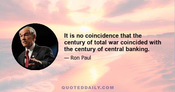 It is no coincidence that the century of total war coincided with the century of central banking.