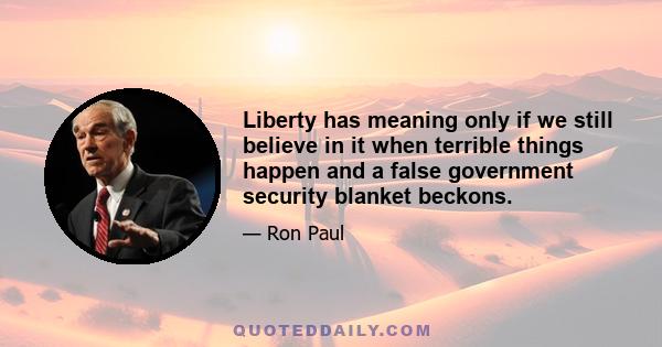 Liberty has meaning only if we still believe in it when terrible things happen and a false government security blanket beckons.