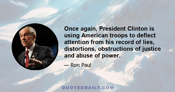 Once again, President Clinton is using American troops to deflect attention from his record of lies, distortions, obstructions of justice and abuse of power.