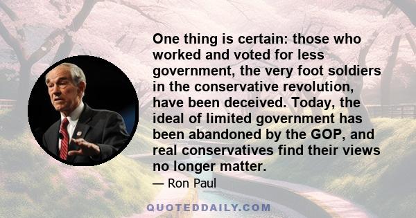 One thing is certain: those who worked and voted for less government, the very foot soldiers in the conservative revolution, have been deceived. Today, the ideal of limited government has been abandoned by the GOP, and