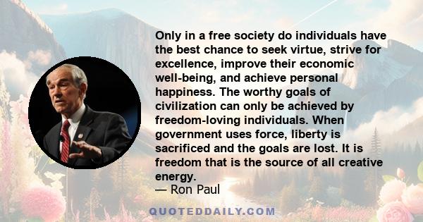 Only in a free society do individuals have the best chance to seek virtue, strive for excellence, improve their economic well-being, and achieve personal happiness. The worthy goals of civilization can only be achieved