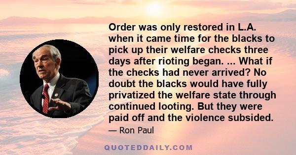 Order was only restored in L.A. when it came time for the blacks to pick up their welfare checks three days after rioting began. ... What if the checks had never arrived? No doubt the blacks would have fully privatized