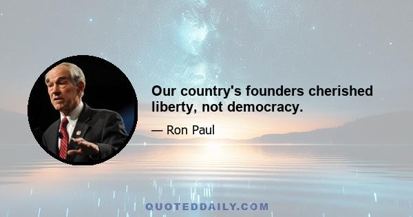 Our country's founders cherished liberty, not democracy.