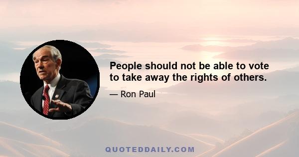 People should not be able to vote to take away the rights of others.