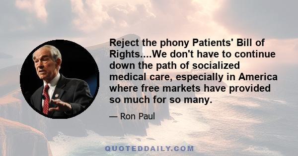 Reject the phony Patients' Bill of Rights....We don't have to continue down the path of socialized medical care, especially in America where free markets have provided so much for so many.