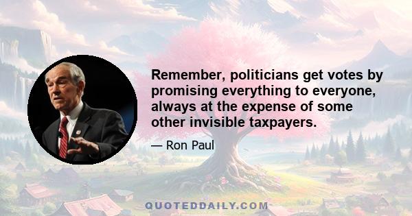 Remember, politicians get votes by promising everything to everyone, always at the expense of some other invisible taxpayers.