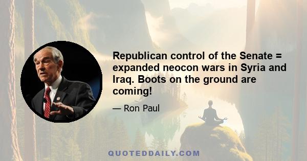 Republican control of the Senate = expanded neocon wars in Syria and Iraq. Boots on the ground are coming!