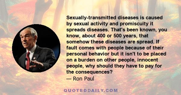 Sexually-transmitted diseases is caused by sexual activity and promiscuity it spreads diseases. That's been known, you know, about 400 or 500 years, that somehow these diseases are spread. If fault comes with people