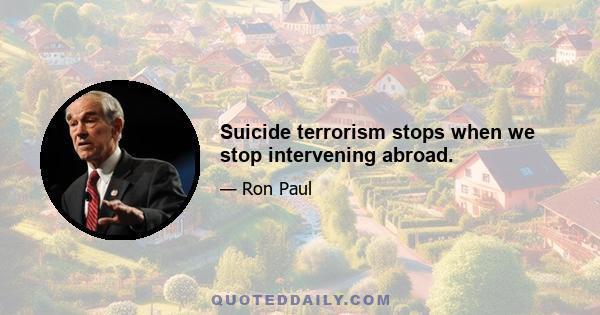 Suicide terrorism stops when we stop intervening abroad.