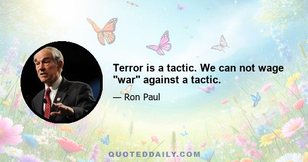 Terror is a tactic. We can not wage war against a tactic.