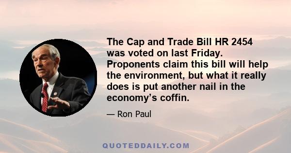 The Cap and Trade Bill HR 2454 was voted on last Friday. Proponents claim this bill will help the environment, but what it really does is put another nail in the economy’s coffin.