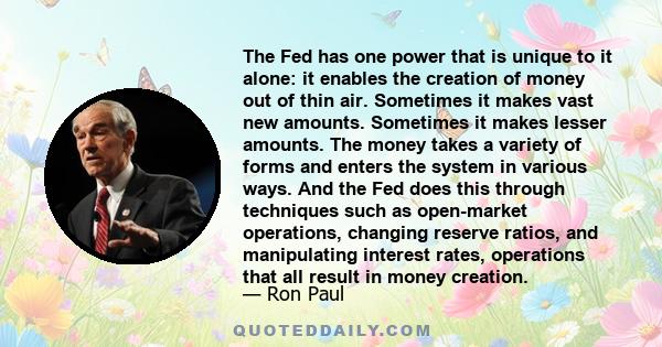 The Fed has one power that is unique to it alone: it enables the creation of money out of thin air. Sometimes it makes vast new amounts. Sometimes it makes lesser amounts. The money takes a variety of forms and enters