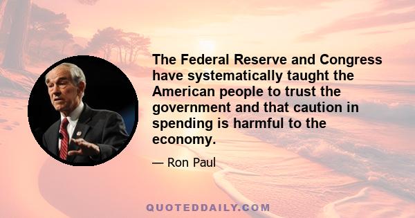 The Federal Reserve and Congress have systematically taught the American people to trust the government and that caution in spending is harmful to the economy.