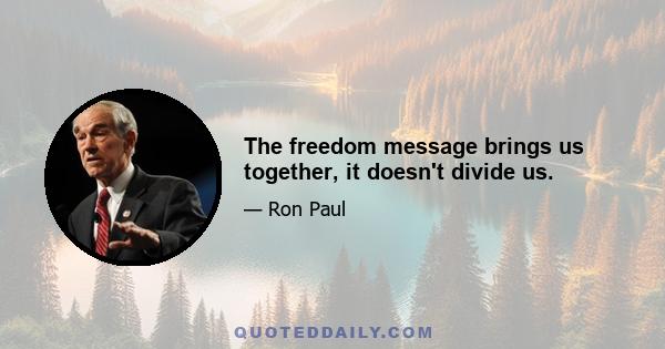 The freedom message brings us together, it doesn't divide us.