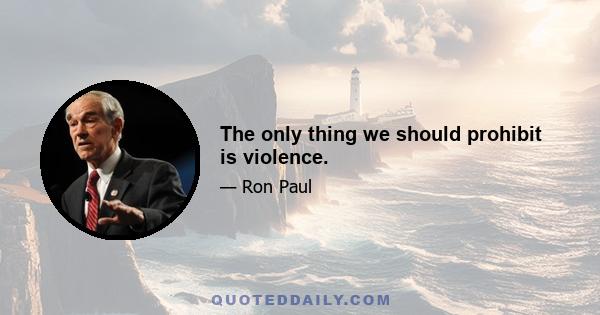 The only thing we should prohibit is violence.