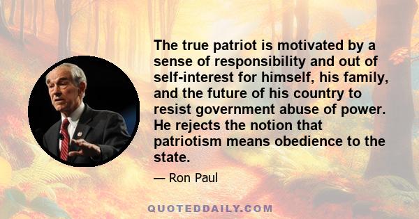 The true patriot is motivated by a sense of responsibility and out of self-interest for himself, his family, and the future of his country to resist government abuse of power. He rejects the notion that patriotism means 