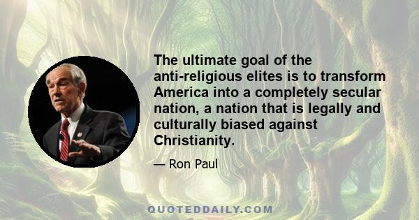 The ultimate goal of the anti-religious elites is to transform America into a completely secular nation, a nation that is legally and culturally biased against Christianity.