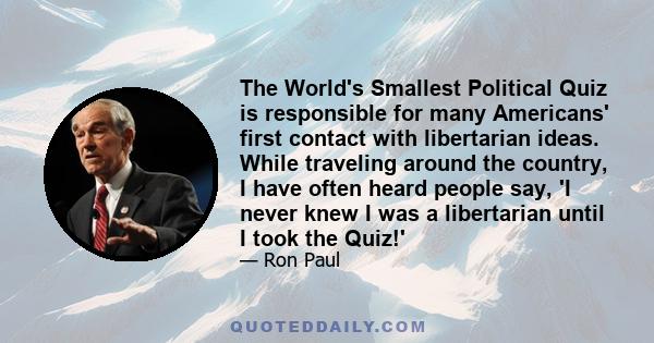 The World's Smallest Political Quiz is responsible for many Americans' first contact with libertarian ideas. While traveling around the country, I have often heard people say, 'I never knew I was a libertarian until I