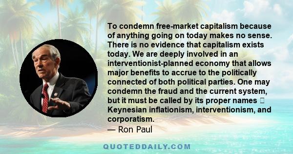 To condemn free-market capitalism because of anything going on today makes no sense. There is no evidence that capitalism exists today. We are deeply involved in an interventionist-planned economy that allows major