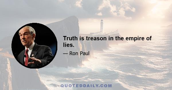 Truth is treason in the empire of lies.