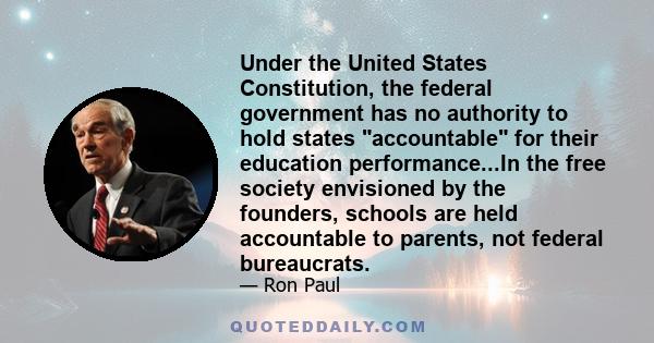 Under the United States Constitution, the federal government has no authority to hold states accountable for their education performance...In the free society envisioned by the founders, schools are held accountable to