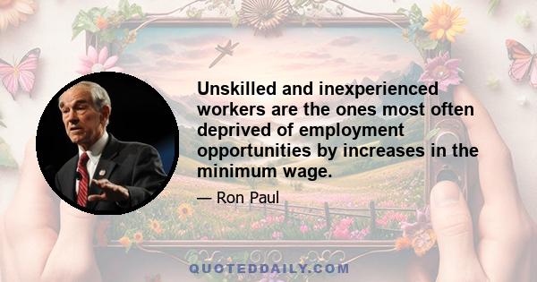 Unskilled and inexperienced workers are the ones most often deprived of employment opportunities by increases in the minimum wage.