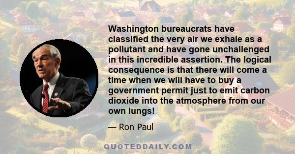 Washington bureaucrats have classified the very air we exhale as a pollutant and have gone unchallenged in this incredible assertion. The logical consequence is that there will come a time when we will have to buy a